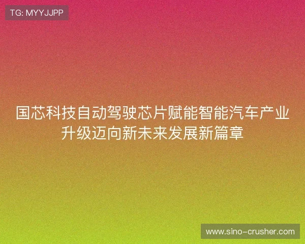 国芯科技自动驾驶芯片赋能智能汽车产业升级迈向新未来发展新篇章 国芯科技自动驾驶芯片赋能智能汽车产业升级迈向新未来发展新篇章